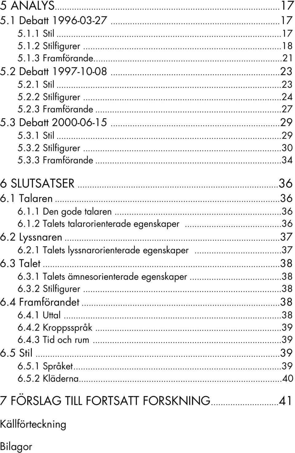 ..36 6.2 Lyssnaren...37 6.2.1 Talets lyssnarorienterade egenskaper...37 6.3 Talet...38 6.3.1 Talets ämnesorienterade egenskaper...38 6.3.2 Stilfigurer...38 6.4 Framförandet...38 6.4.1 Uttal.