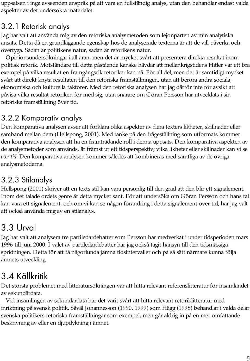 Detta då en grundläggande egenskap hos de analyserade texterna är att de vill påverka och övertyga. Sådan är politikens natur, sådan är retorikens natur.