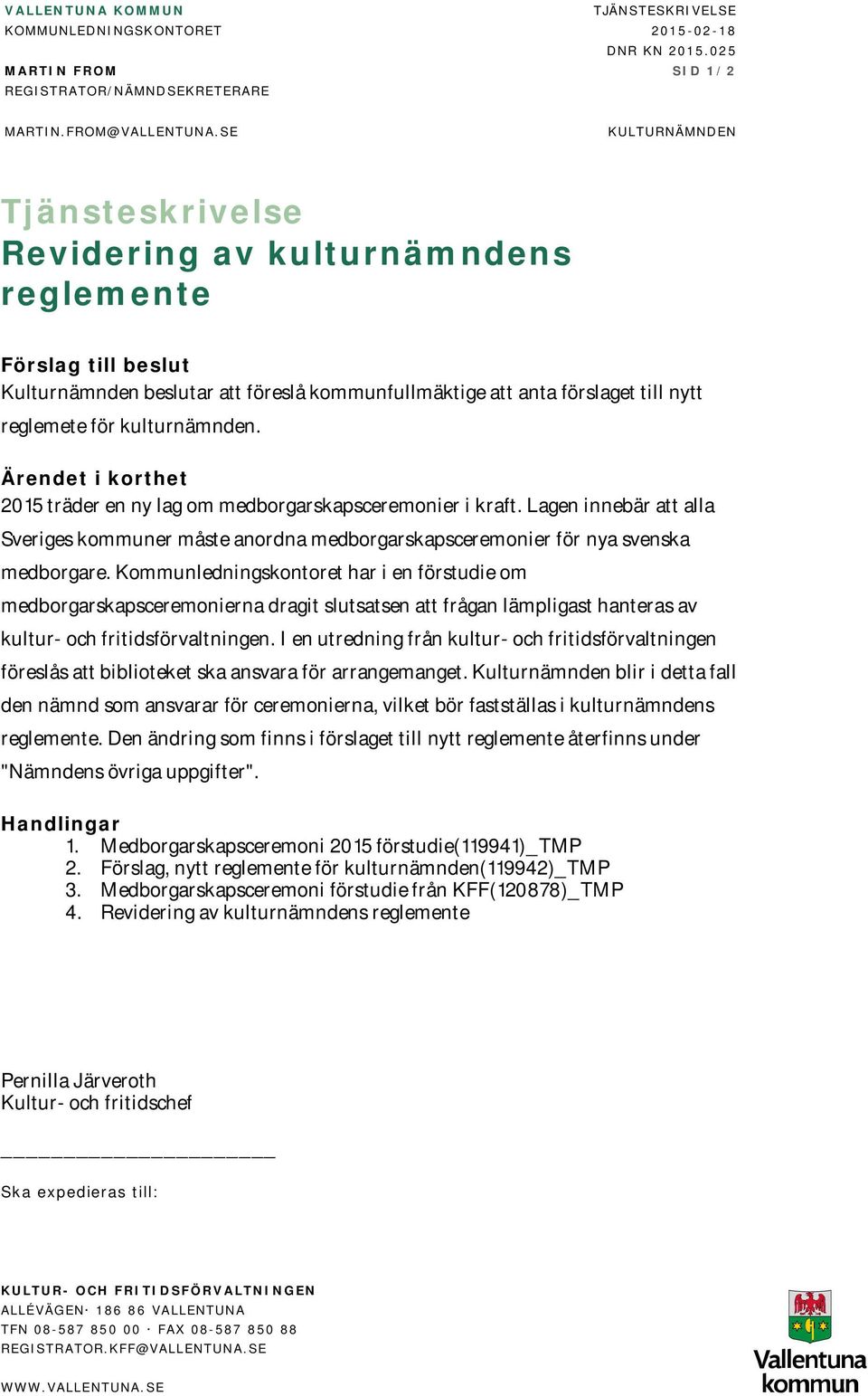 kulturnämnden. Ärendet i korthet 2015 träder en ny lag om medborgarskapsceremonier i kraft. Lagen innebär att alla Sveriges kommuner måste anordna medborgarskapsceremonier för nya svenska medborgare.