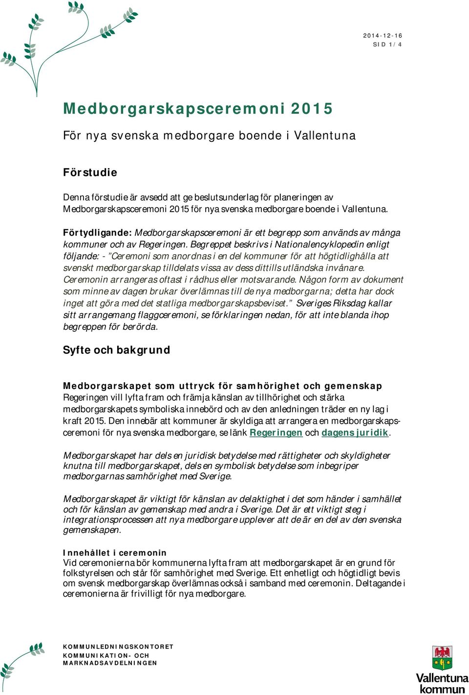 Begreppet beskrivs i Nationalencyklopedin enligt följande: - Ceremoni som anordnas i en del kommuner för att högtidlighålla att svenskt medborgarskap tilldelats vissa av dess dittills utländska