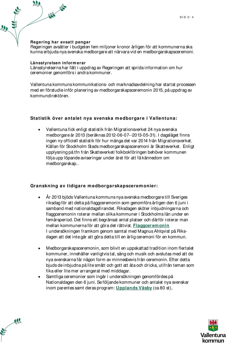 Vallentuna kommuns kommunikations- och marknadsavdelning har startat processen med en förstudie inför planering av medborgarskapsceremonin 2015, på uppdrag av kommundirektören.