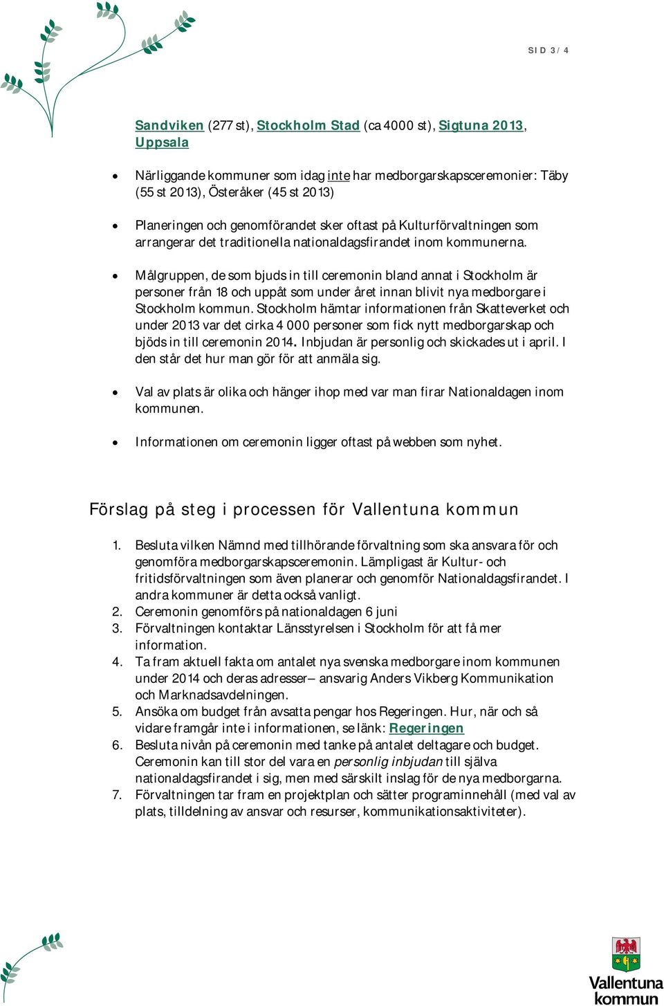 Målgruppen, de som bjuds in till ceremonin bland annat i Stockholm är personer från 18 och uppåt som under året innan blivit nya medborgare i Stockholm kommun.