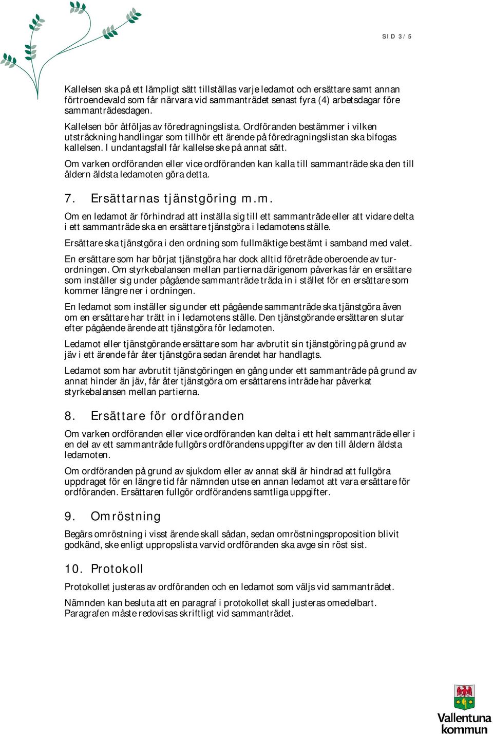 I undantagsfall får kallelse ske på annat sätt. Om varken ordföranden eller vice ordföranden kan kalla till sammanträde ska den till åldern äldsta ledamoten göra detta. 7. Ersättarnas tjänstgöring m.