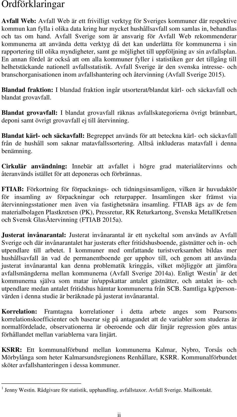 möjlighet till uppföljning av sin avfallsplan. En annan fördel är också att om alla kommuner fyller i statistiken ger det tillgång till helhetstäckande nationell avfallsstatistik.