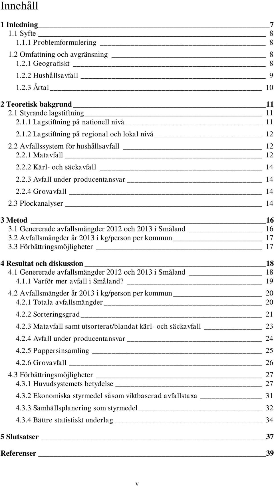 2.3 Avfall under producentansvar 14 2.2.4 Grovavfall 14 2.3 Plockanalyser 14 3 Metod 16 3.1 Genererade avfallsmängder 2012 och 2013 i Småland 16 3.2 Avfallsmängder år 2013 i kg/person per kommun 17 3.