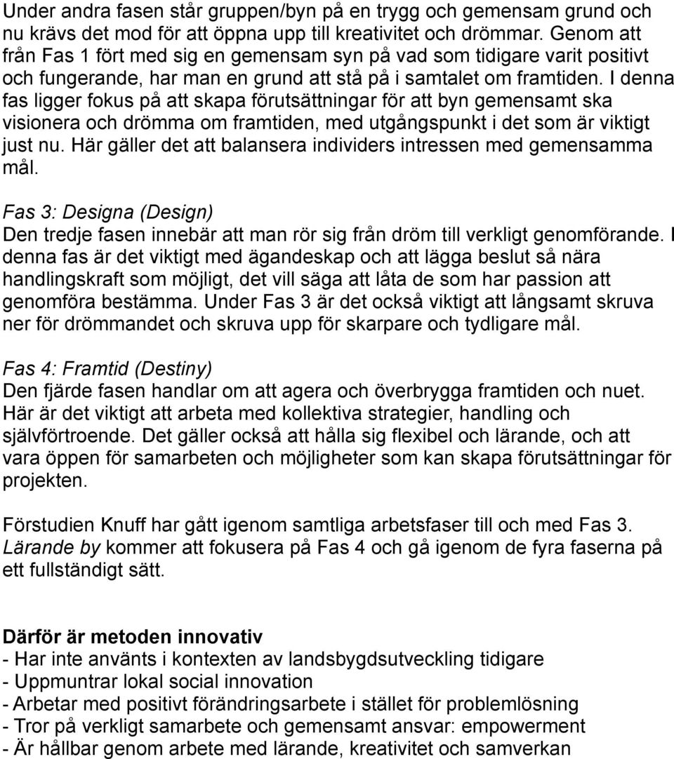 I denna fas ligger fokus på att skapa förutsättningar för att byn gemensamt ska visionera och drömma om framtiden, med utgångspunkt i det som är viktigt just nu.