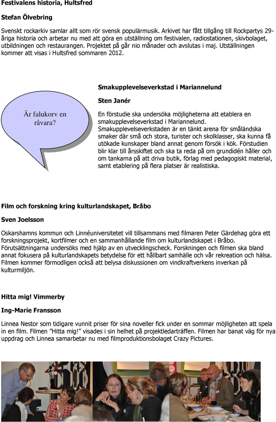 Projektet på går nio månader och avslutas i maj. Utställningen kommer att visas i Hultsfred sommaren 2012. Smakupplevelseverkstad i Mariannelund Sten Janér Är falukorv en råvara?