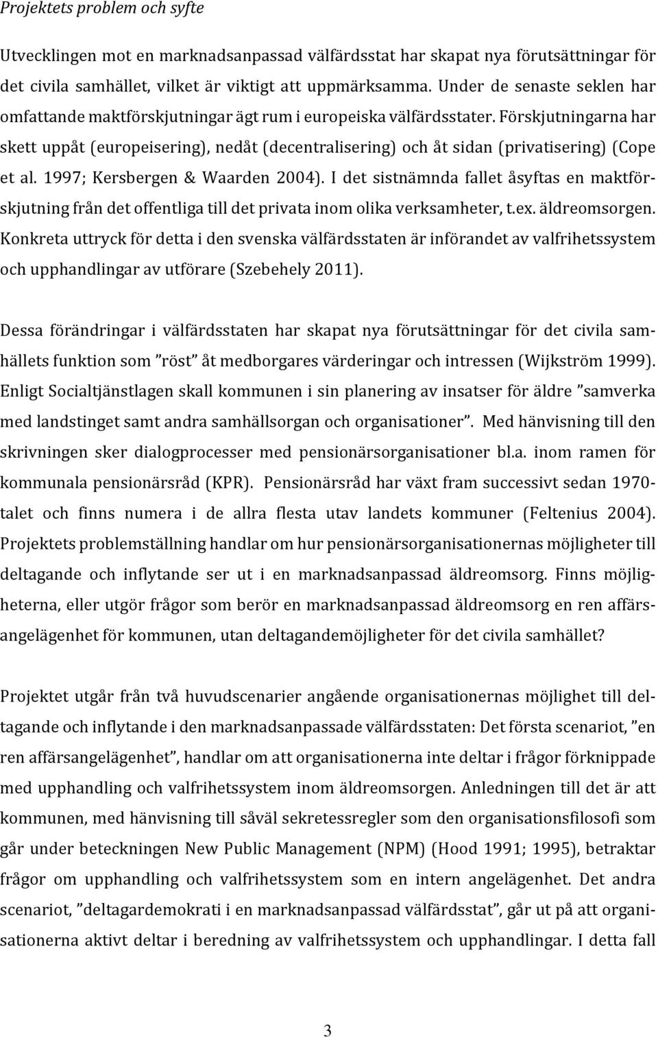 Förskjutningarna har skett uppåt (europeisering), nedåt (decentralisering) och åt sidan (privatisering) (Cope et al. 1997; Kersbergen & Waarden 2004).