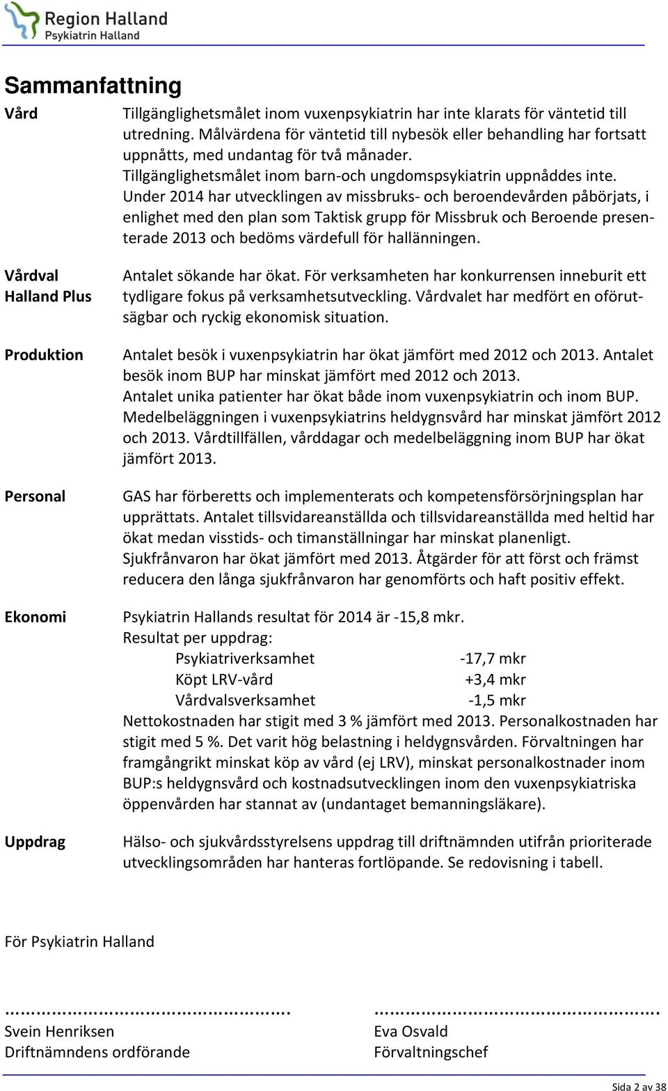 Under 2014 har utvecklingen av missbruks och beroendevården påbörjats, i enlighet med den plan som Taktisk grupp för Missbruk och Beroende presenterade 2013 och bedöms värdefull för hallänningen.