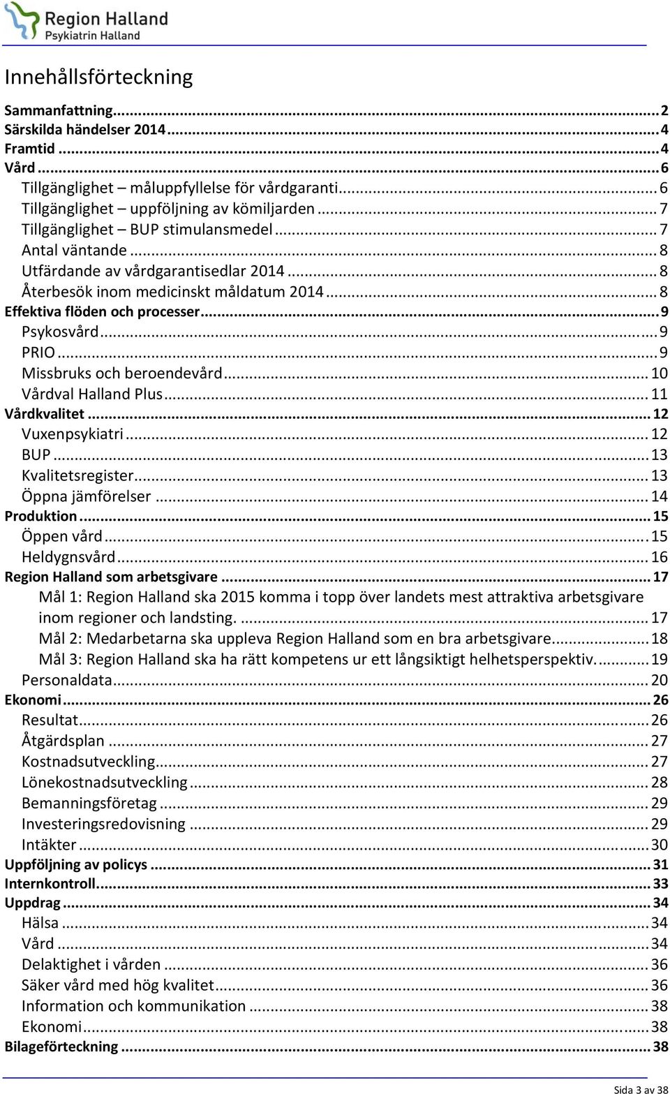 .. 9 PRIO... 9 Missbruks och beroendevård... 10 Vårdval Halland Plus... 11 Vårdkvalitet... 12 Vuxenpsykiatri... 12 BUP... 13 Kvalitetsregister... 13 Öppna jämförelser... 14 Produktion... 15 Öppen vård.