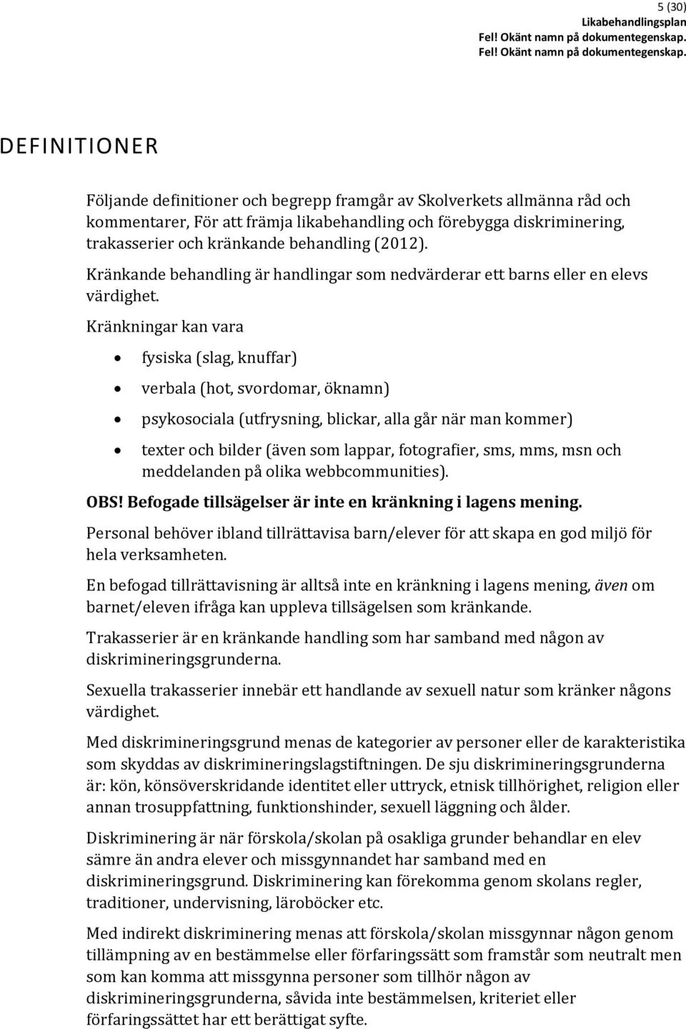 Kränkningar kan vara fysiska (slag, knuffar) verbala (hot, svordomar, öknamn) psykosociala (utfrysning, blickar, alla går när man kommer) texter och bilder (även som lappar, fotografier, sms, mms,