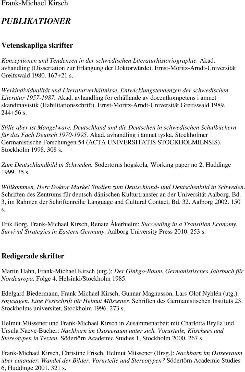 avhandling för erhållande av docentkompetens i ämnet skandinavistik (Habilitationsschrift). Ernst-Moritz-Arndt-Universität Greifswald 1989. 244+56 s. Stille aber ist Mangelware.