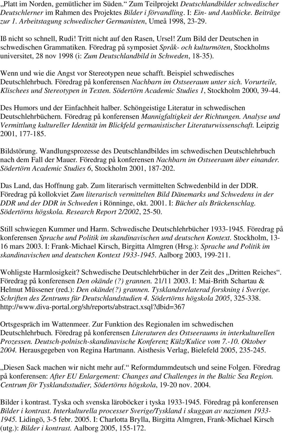 Föredrag på symposiet Språk- och kulturmöten, Stockholms universitet, 28 nov 1998 (i: Zum Deutschlandbild in Schweden, 18-35). Wenn und wie die Angst vor Stereotypen neue schafft.