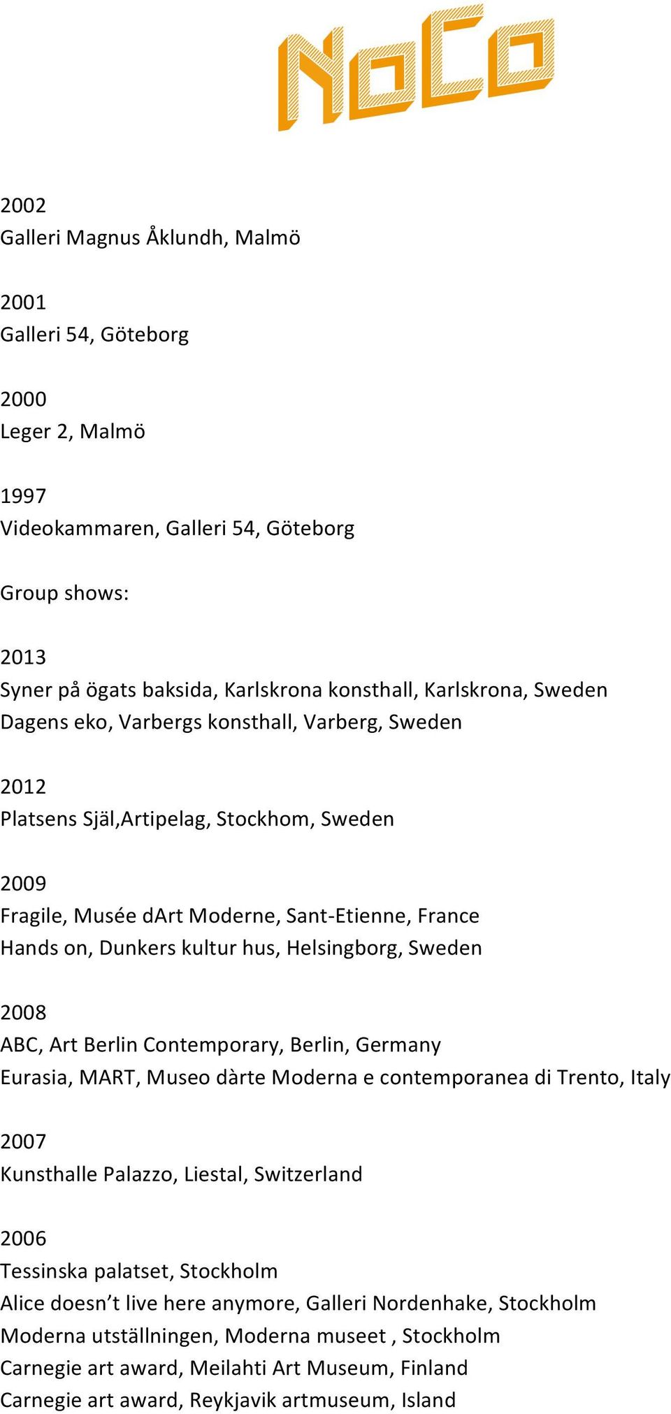 Sweden 2008 ABC, Art Berlin Contemporary, Berlin, Germany Eurasia, MART, Museo dàrte Moderna e contemporanea di Trento, Italy 2007 Kunsthalle Palazzo, Liestal, Switzerland 2006 Tessinska palatset,