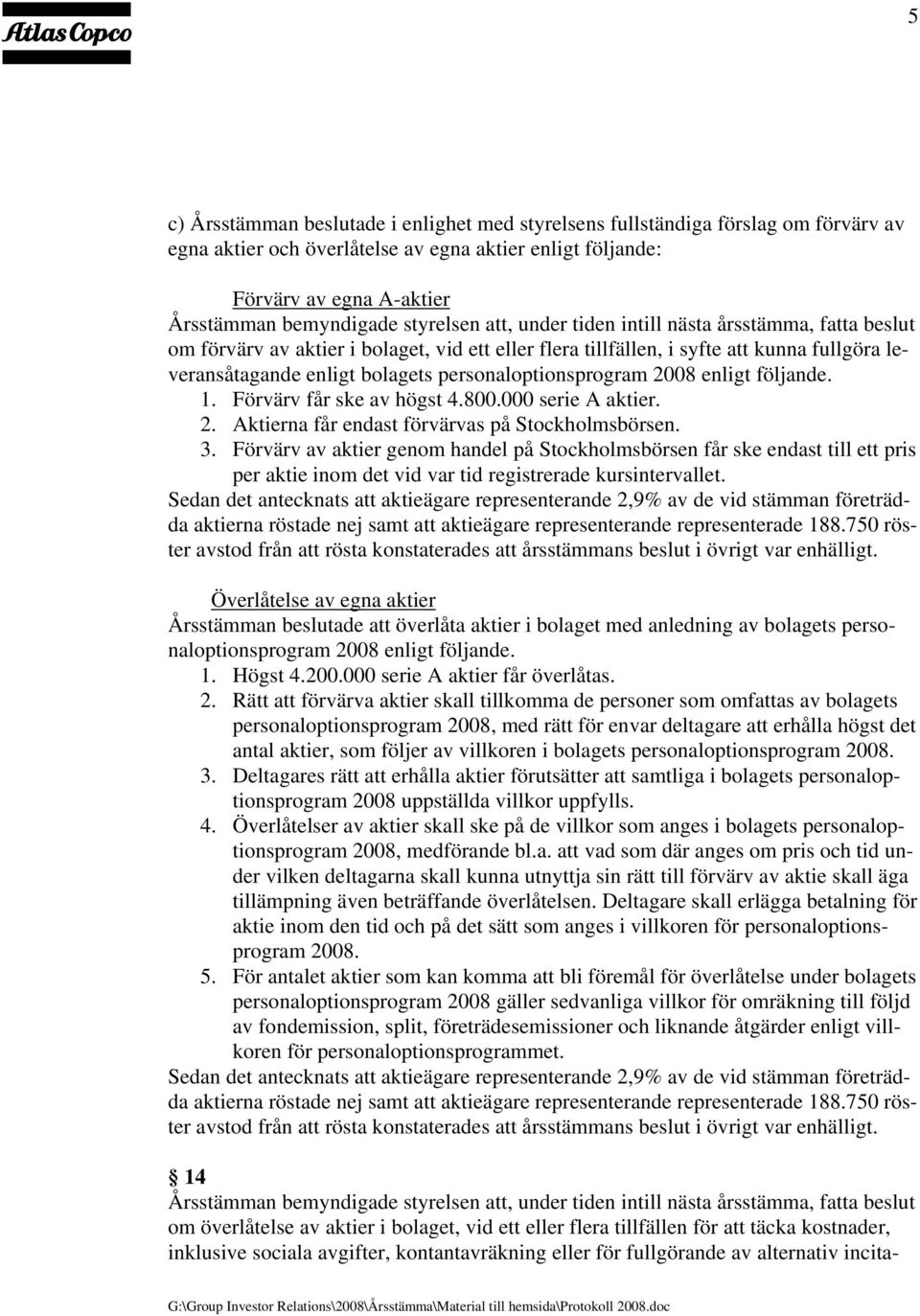 personaloptionsprogram 2008 enligt följande. 1. Förvärv får ske av högst 4.800.000 serie A aktier. 2. Aktierna får endast förvärvas på Stockholmsbörsen. 3.