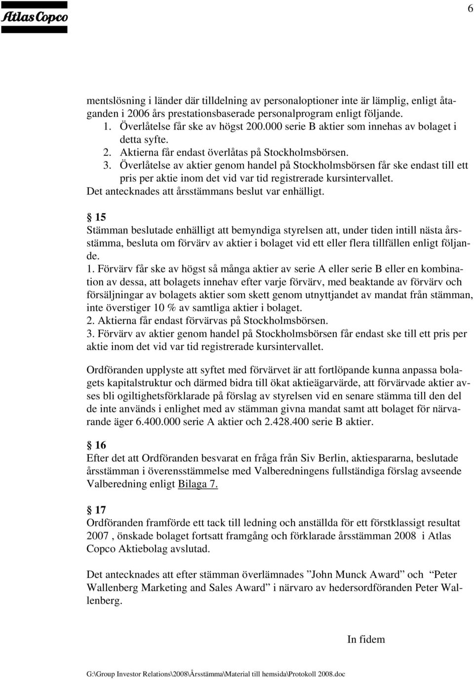 Överlåtelse av aktier genom handel på Stockholmsbörsen får ske endast till ett pris per aktie inom det vid var tid registrerade kursintervallet. Det antecknades att årsstämmans beslut var enhälligt.