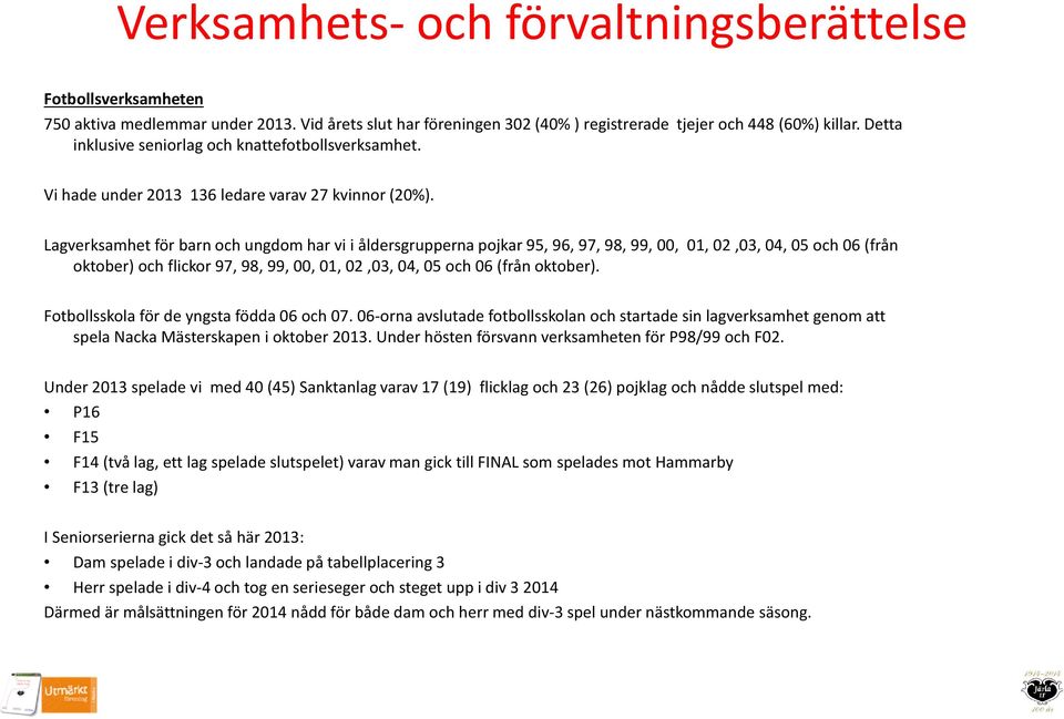 Lagverksamhet för barn och ungdom har vi i åldersgrupperna pojkar 95, 96, 97, 98, 99, 00, 01, 02,03, 04, 05 och 06 (från oktober) och flickor 97, 98, 99, 00, 01, 02,03, 04, 05 och 06 (från oktober).