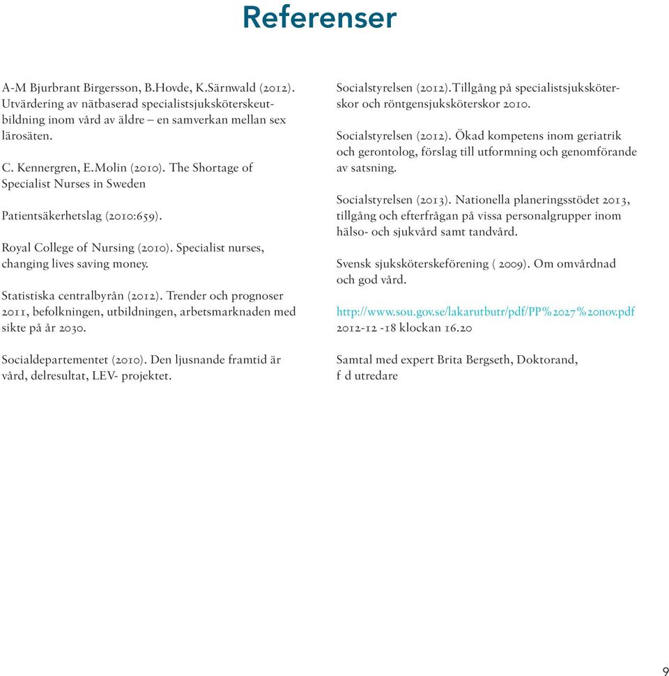 Statistiska centralbyrån (2012). Trender och prognoser 2011, befolkningen, utbildningen, arbetsmarknaden med sikte på år 2030. Socialdepartementet (2010).