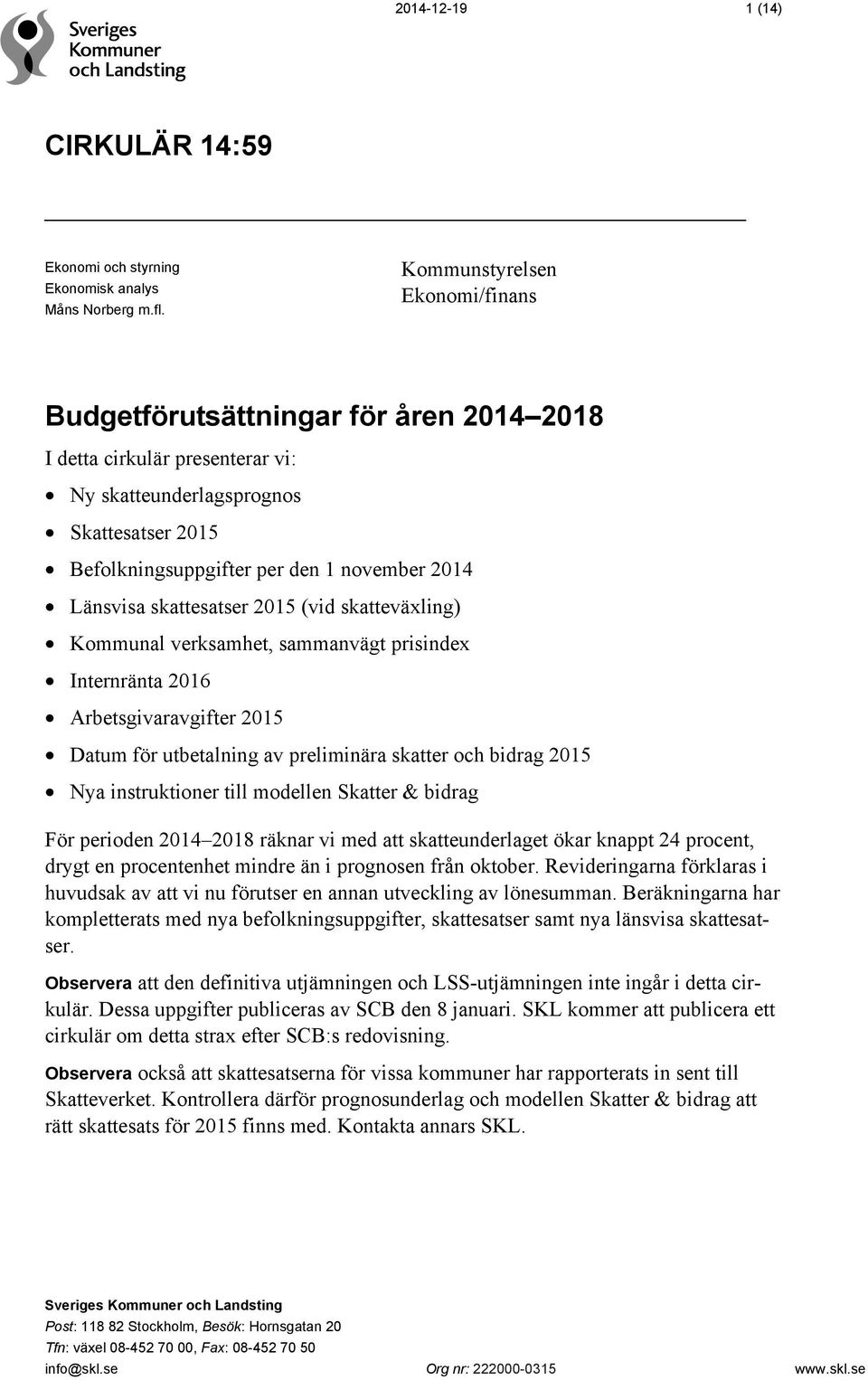 Länsvisa skattesatser 2015 (vid skatteväxling) Kommunal verksamhet, sammanvägt prisindex Internränta 2016 Arbetsgivaravgifter 2015 Datum för utbetalning av preliminära skatter och bidrag 2015 Nya