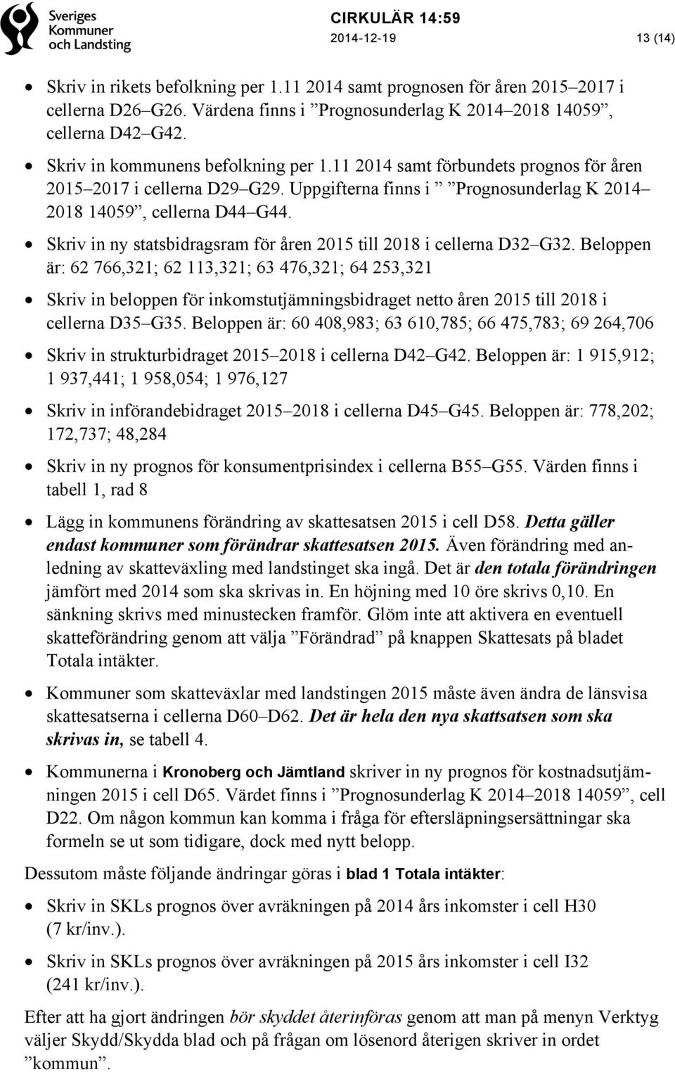 Skriv in ny statsbidragsram för åren 2015 till 2018 i cellerna D32 G32.