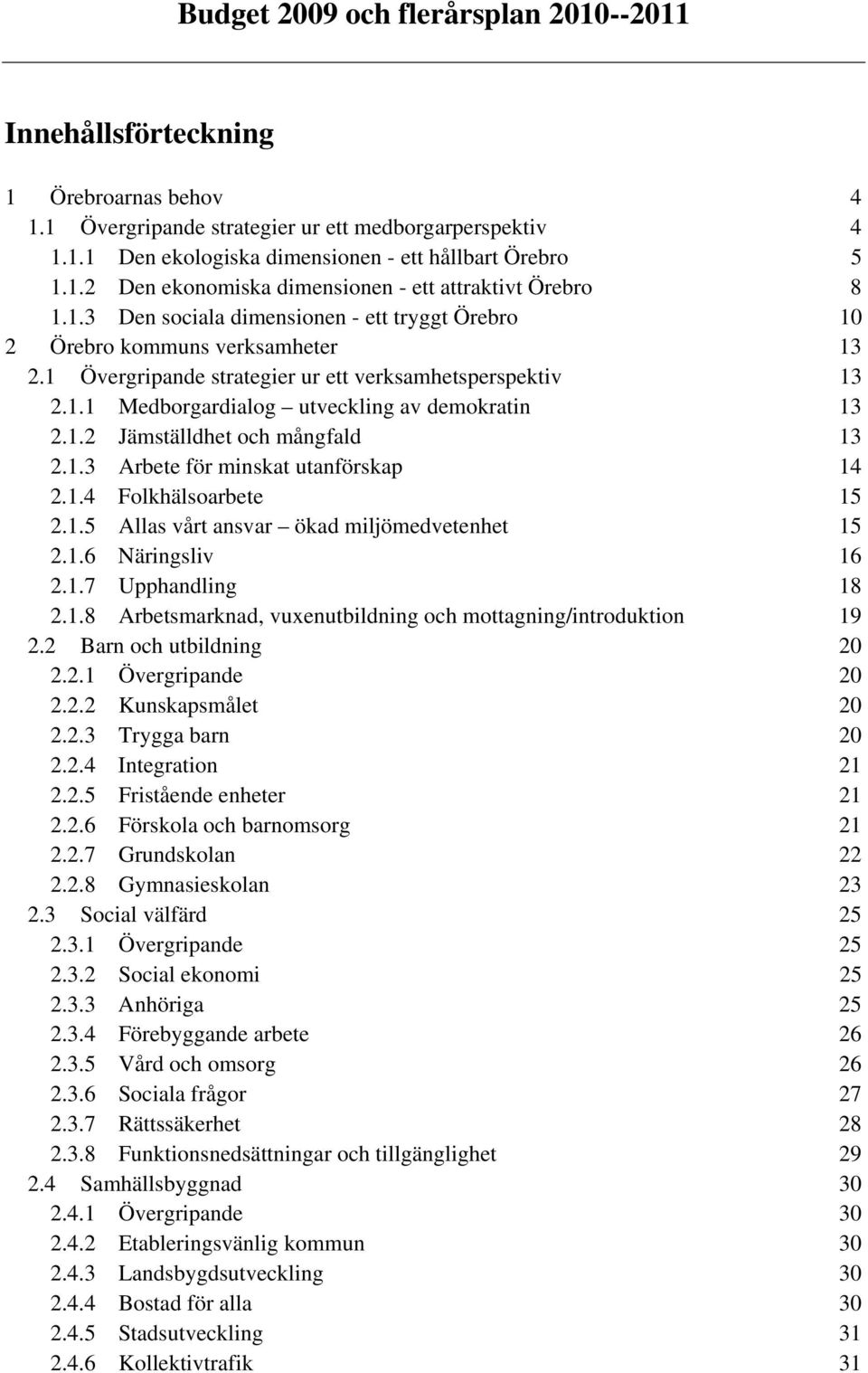 1.3 Arbete för minskat utanförskap 14 2.1.4 Folkhälsoarbete 15 2.1.5 Allas vårt ansvar ökad miljömedvetenhet 15 2.1.6 Näringsliv 16 2.1.7 Upphandling 18 2.1.8 Arbetsmarknad, vuxenutbildning och mottagning/introduktion 19 2.