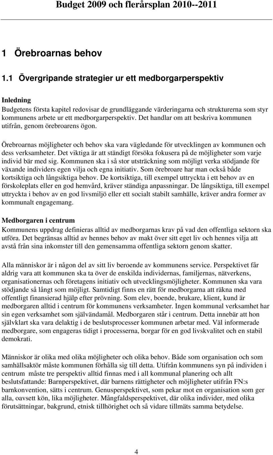 Det handlar om att beskriva kommunen utifrån, genom örebroarens ögon. Örebroarnas möjligheter och behov ska vara vägledande för utvecklingen av kommunen och dess verksamheter.