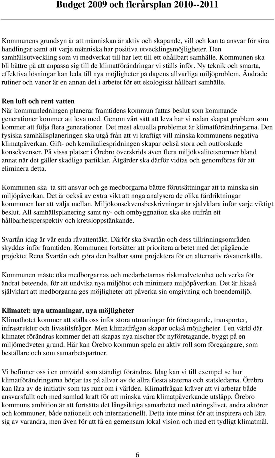 Ny teknik och smarta, effektiva lösningar kan leda till nya möjligheter på dagens allvarliga miljöproblem. Ändrade rutiner och vanor är en annan del i arbetet för ett ekologiskt hållbart samhälle.