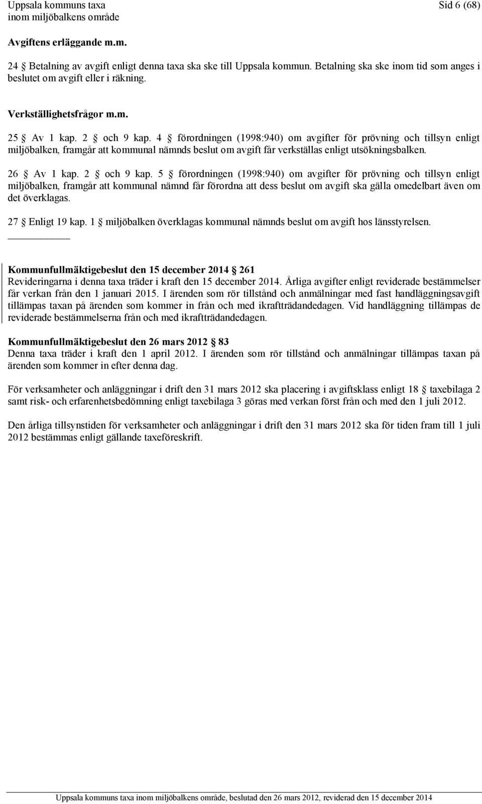 4 förordningen (1998:940) om avgifter för prövning och tillsyn enligt miljöbalken, framgår att kommunal nämnds beslut om avgift får verkställas enligt utsökningsbalken. 26 Av 1 kap. 2 och 9 kap.