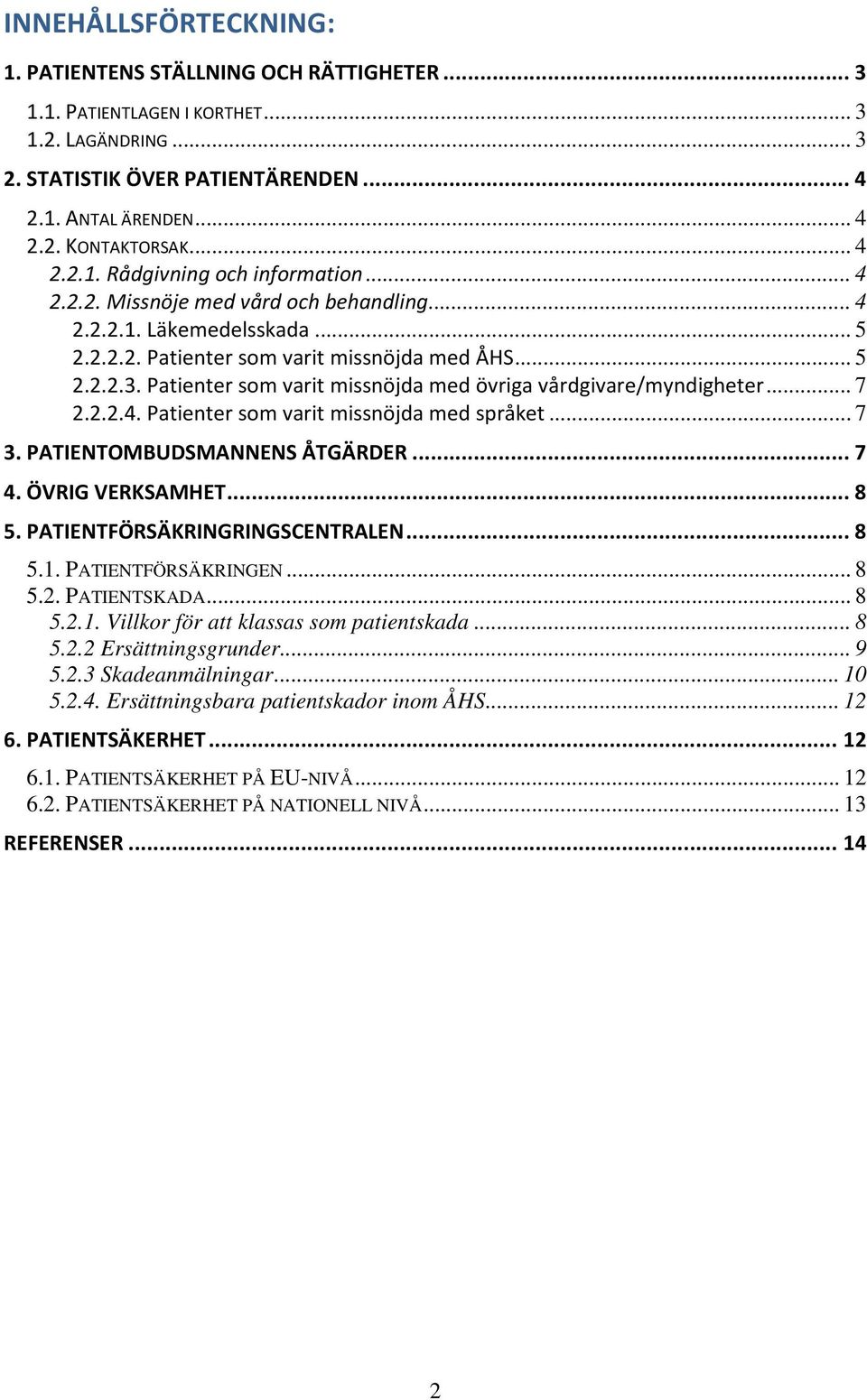 Patienter som varit missnöjda med övriga vårdgivare/myndigheter... 7 2.2.2.4. Patienter som varit missnöjda med språket... 7 3. PATIENTOMBUDSMANNENS ÅTGÄRDER... 7 4. ÖVRIG VERKSAMHET... 8 5.