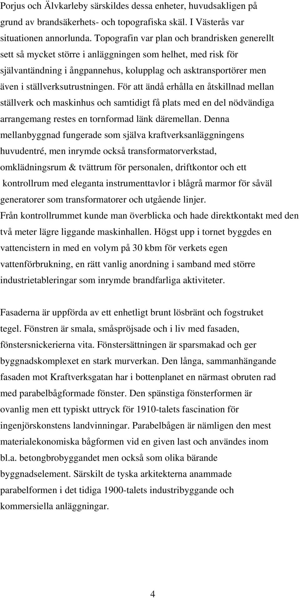 ställverksutrustningen. För att ändå erhålla en åtskillnad mellan ställverk och maskinhus och samtidigt få plats med en del nödvändiga arrangemang restes en tornformad länk däremellan.