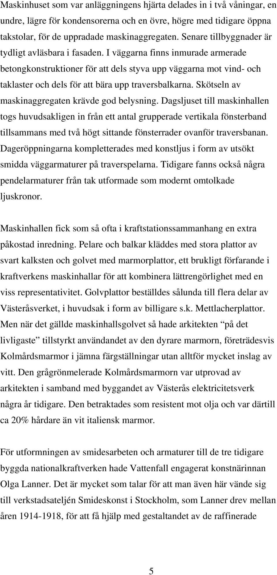 I väggarna finns inmurade armerade betongkonstruktioner för att dels styva upp väggarna mot vind- och taklaster och dels för att bära upp traversbalkarna.