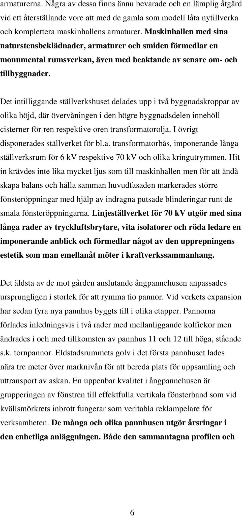 Det intilliggande ställverkshuset delades upp i två byggnadskroppar av olika höjd, där övervåningen i den högre byggnadsdelen innehöll cisterner för ren respektive oren transformatorolja.