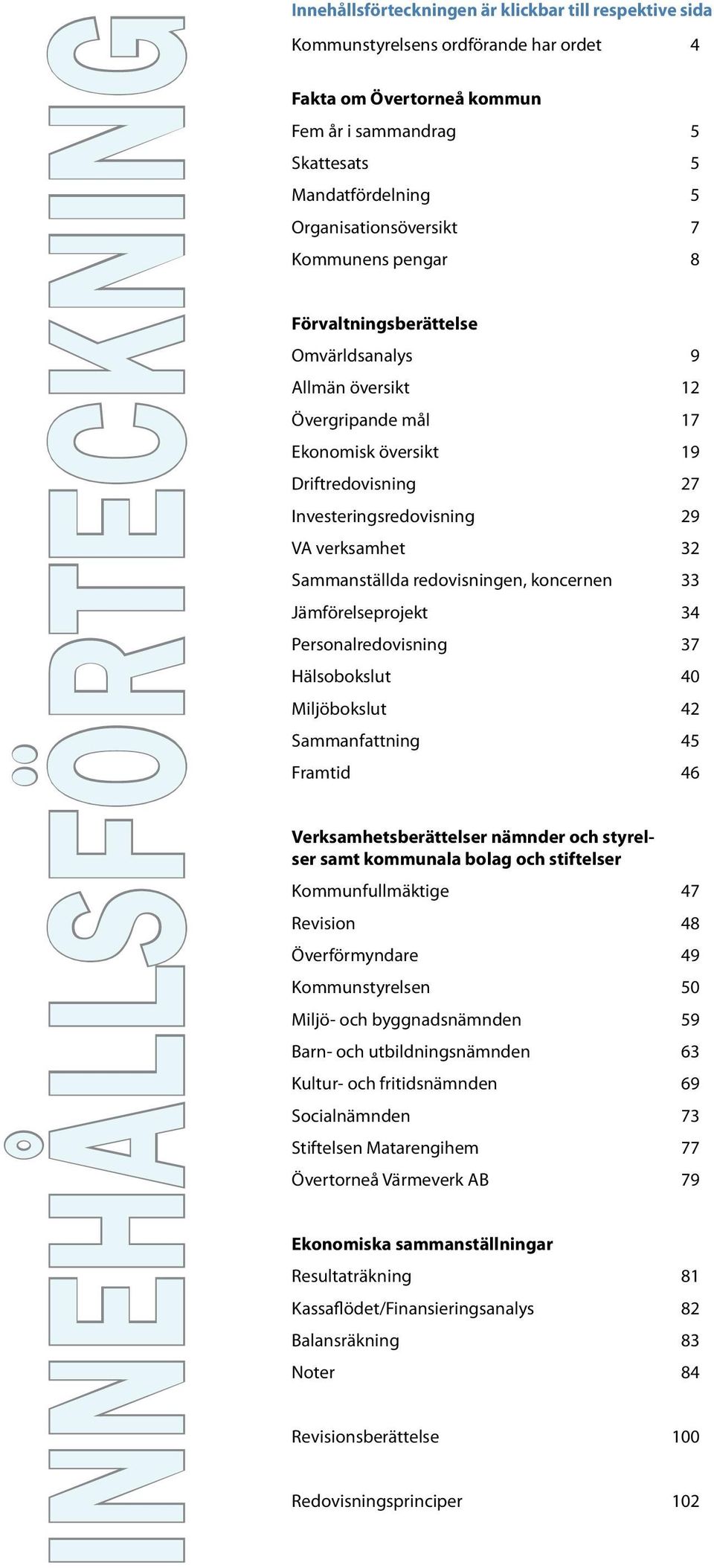 verksamhet 32 Sammanställda redovisningen, koncernen 33 Jämförelseprojekt 34 Personalredovisning 37 Hälsobokslut 40 Miljöbokslut 42 Sammanfattning 45 Framtid 46 Verksamhetsberättelser nämnder och