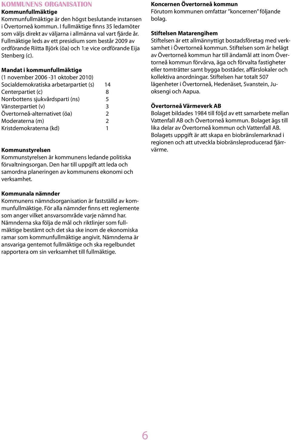 Fullmäktige leds av ett presidium som består 2009 av ordförande Riitta Björk (öa) och 1:e vice ordförande Eija Stenberg (c).