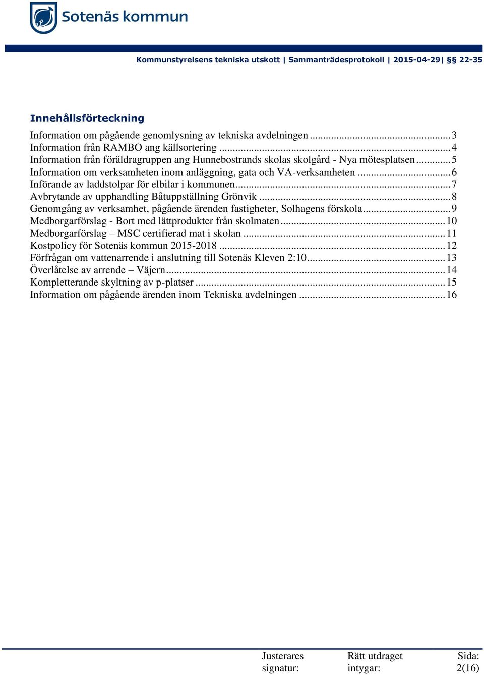 .. 6 Införande av laddstolpar för elbilar i kommunen... 7 Avbrytande av upphandling Båtuppställning Grönvik... 8 Genomgång av verksamhet, pågående ärenden fastigheter, Solhagens förskola.