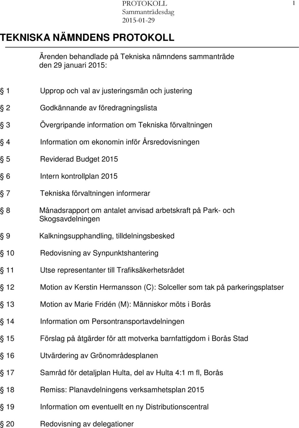 Månadsrapport om antalet anvisad arbetskraft på Park- och Skogsavdelningen 9 Kalkningsupphandling, tilldelningsbesked 10 Redovisning av Synpunktshantering 11 Utse representanter till