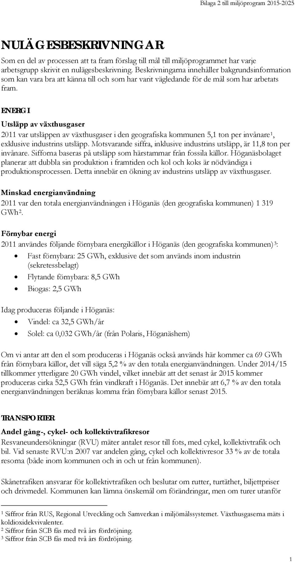 ENERGI Utsläpp av växthusgaser 2011 var utsläppen av växthusgaser i den geografiska kommunen 5,1 ton per invånare 1, exklusive industrins utsläpp.