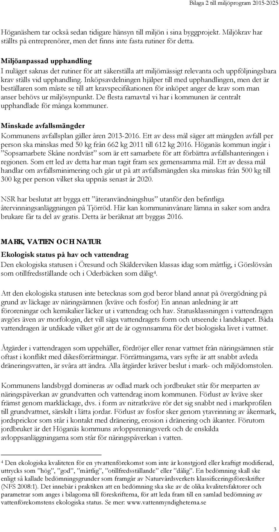 Inköpsavdelningen hjälper till med upphandlingen, men det är beställaren som måste se till att kravspecifikationen för inköpet anger de krav som man anser behövs ur miljösynpunkt.