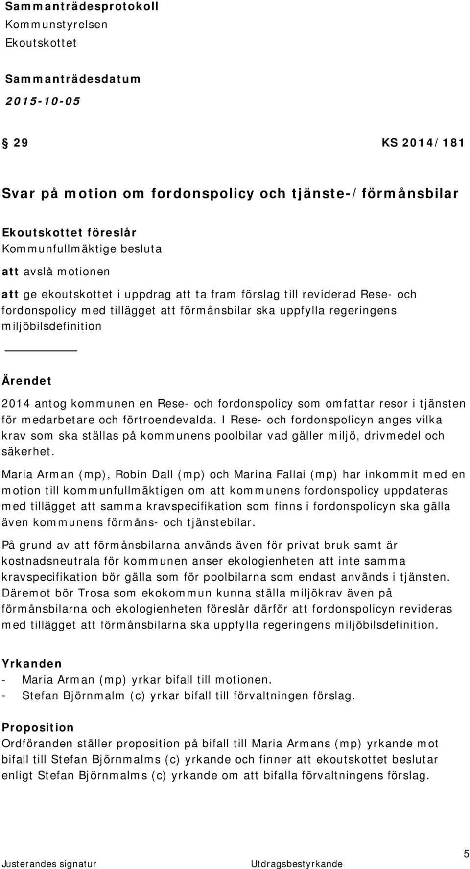 förtroendevalda. I Rese- och fordonspolicyn anges vilka krav som ska ställas på kommunens poolbilar vad gäller miljö, drivmedel och säkerhet.