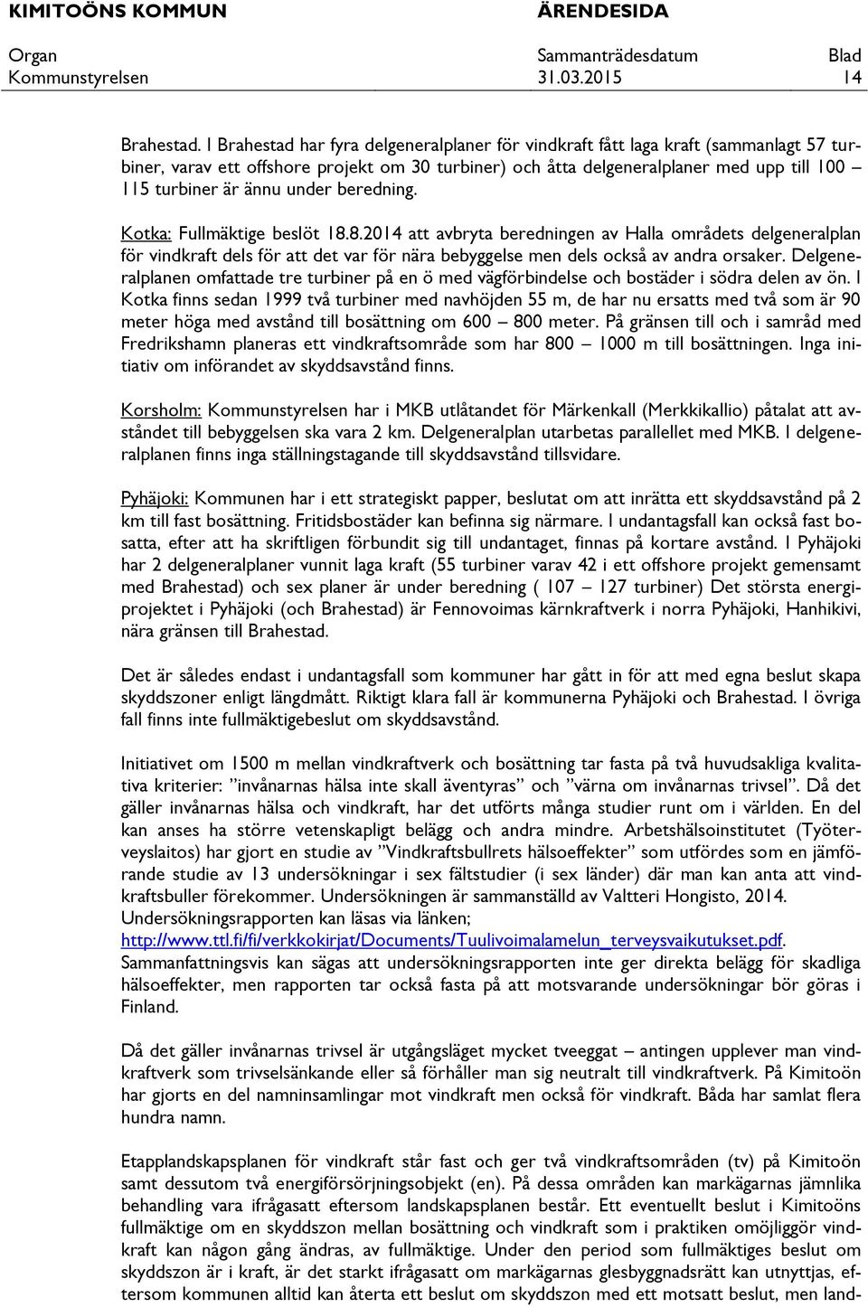 under beredning. Kotka: Fullmäktige beslöt 18.8.2014 att avbryta beredningen av Halla områdets delgeneralplan för vindkraft dels för att det var för nära bebyggelse men dels också av andra orsaker.