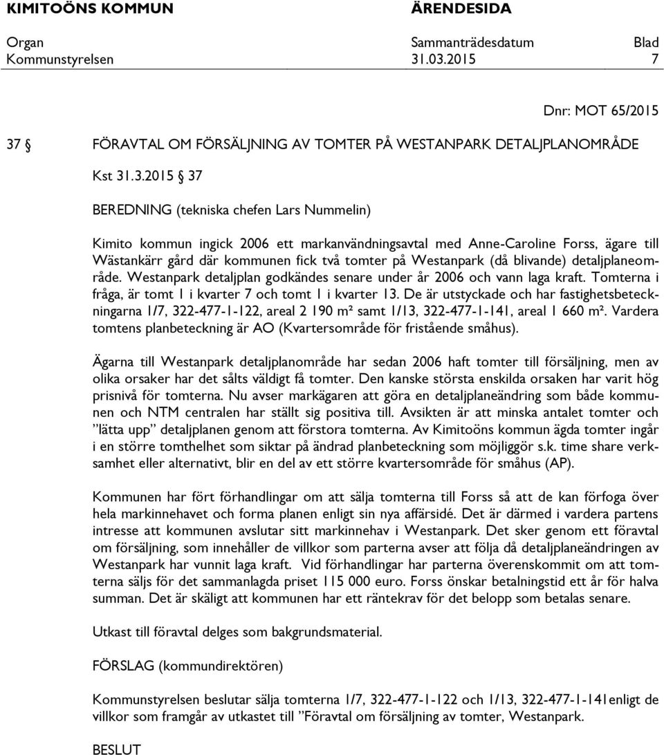 .3.2015 37 BEREDNING (tekniska chefen Lars Nummelin) Kimito kommun ingick 2006 ett markanvändningsavtal med Anne-Caroline Forss, ägare till Wästankärr gård där kommunen fick två tomter på Westanpark