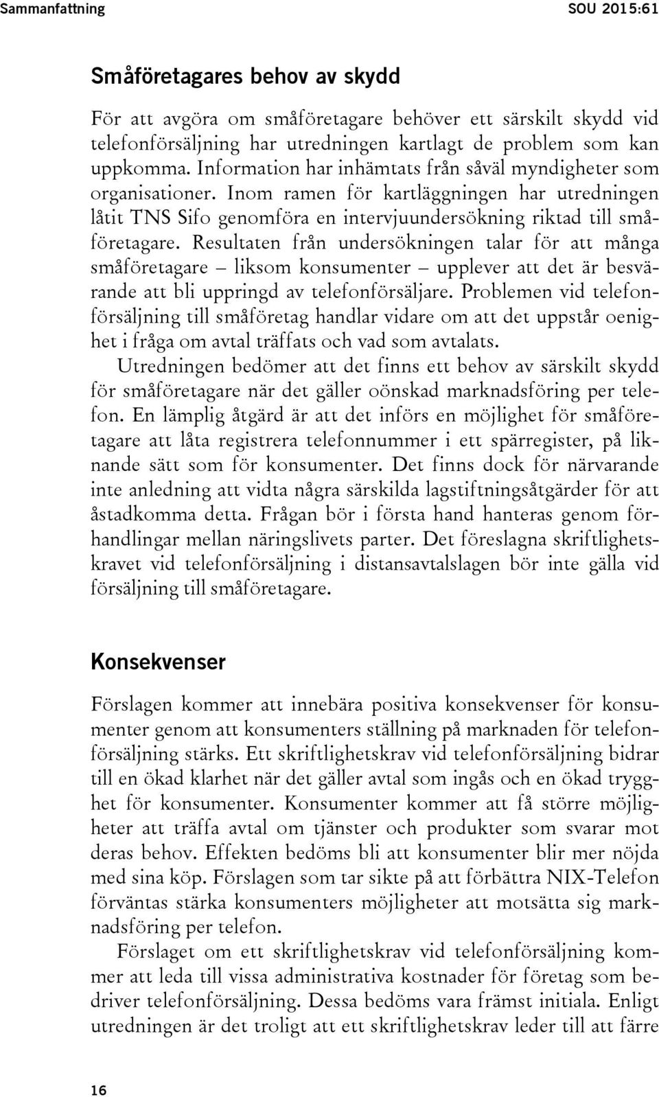 Resultaten från undersökningen talar för att många småföretagare liksom konsumenter upplever att det är besvärande att bli uppringd av telefonförsäljare.