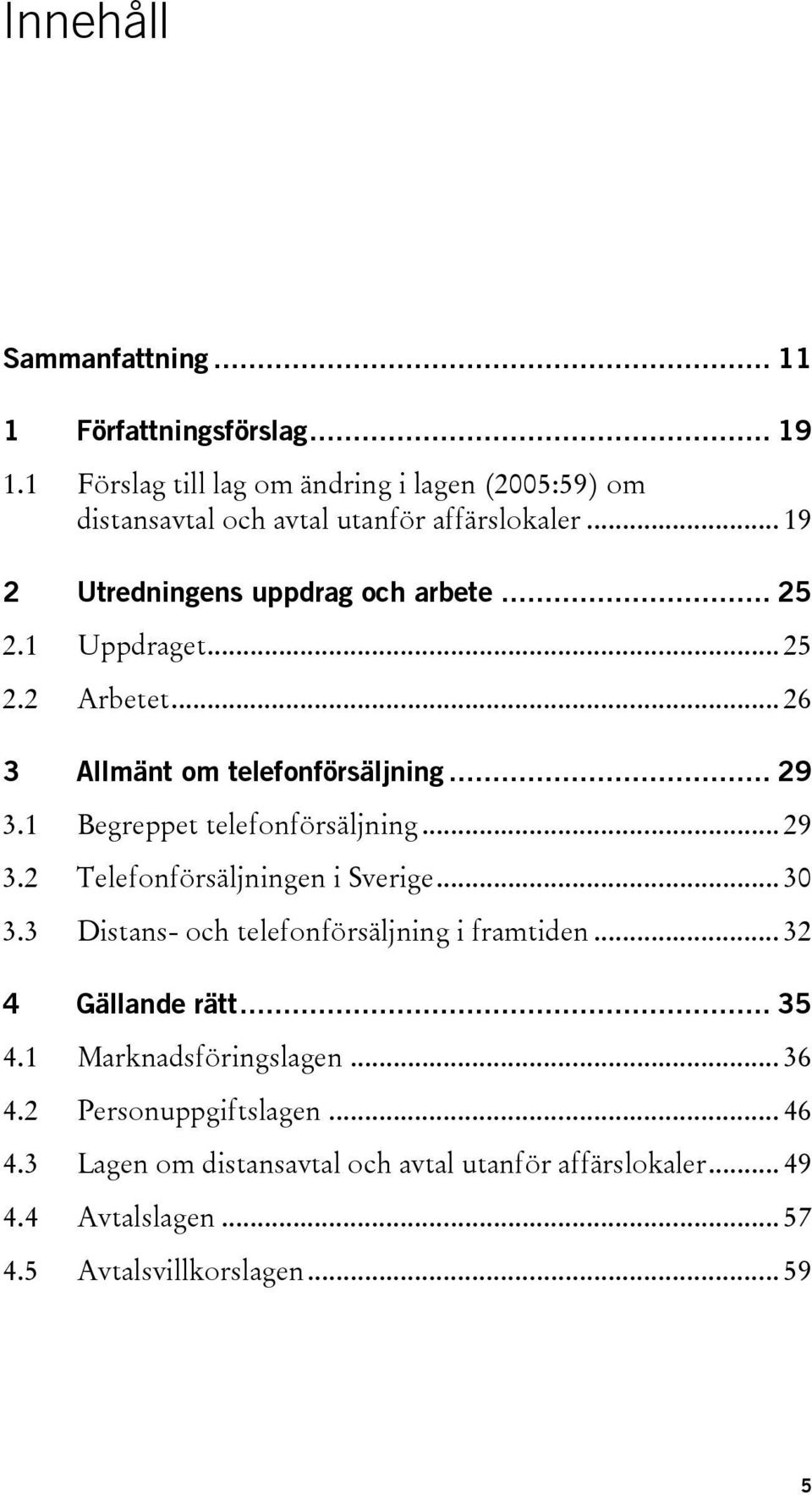 1 Uppdraget... 25 2.2 Arbetet... 26 3 Allmänt om telefonförsäljning... 29 3.1 Begreppet telefonförsäljning... 29 3.2 Telefonförsäljningen i Sverige.