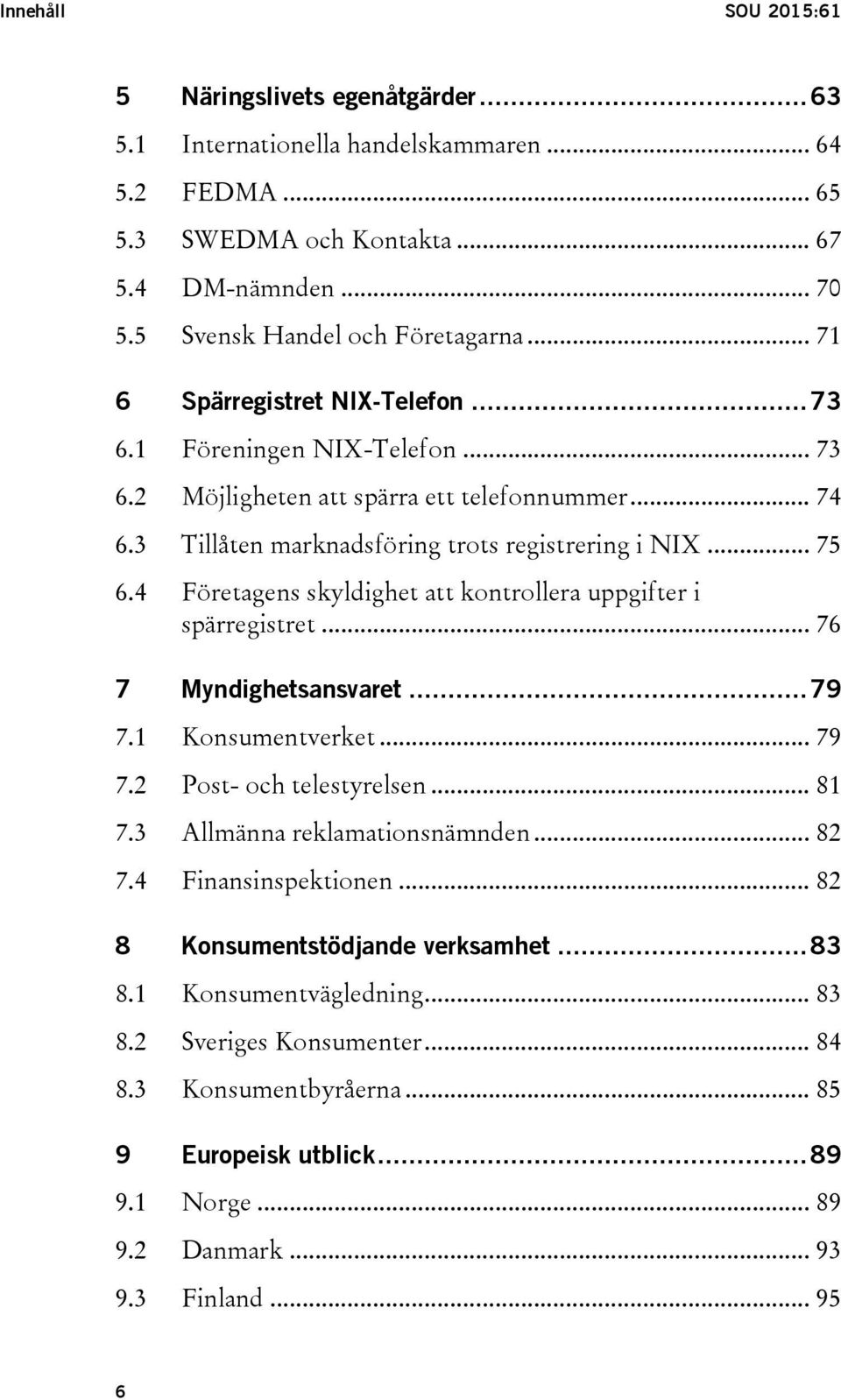 4 Företagens skyldighet att kontrollera uppgifter i spärregistret... 76 7 Myndighetsansvaret... 79 7.1 Konsumentverket... 79 7.2 Post- och telestyrelsen... 81 7.3 Allmänna reklamationsnämnden... 82 7.