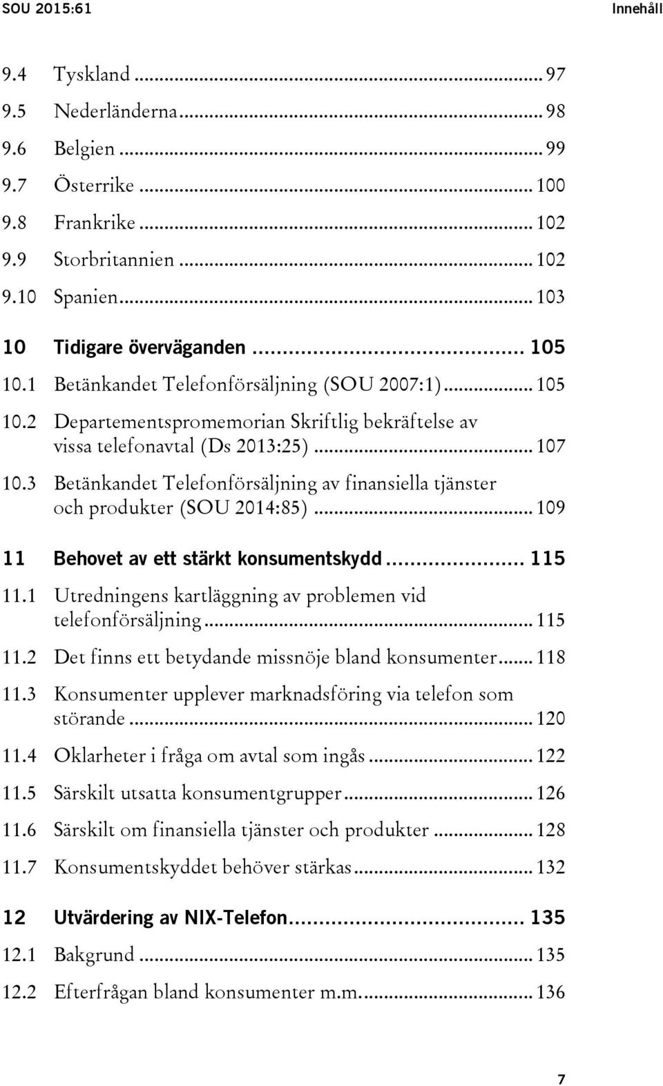 3 Betänkandet Telefonförsäljning av finansiella tjänster och produkter (SOU 2014:85)... 109 11 Behovet av ett stärkt konsumentskydd... 115 11.