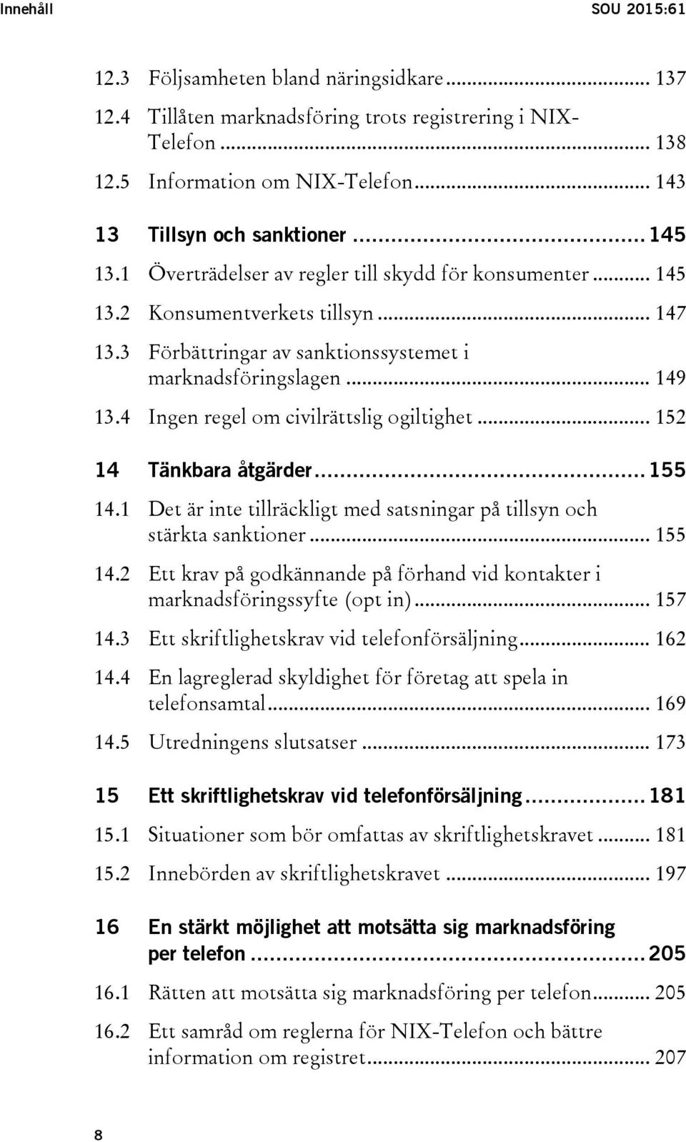 4 Ingen regel om civilrättslig ogiltighet... 152 14 Tänkbara åtgärder... 155 14.1 Det är inte tillräckligt med satsningar på tillsyn och stärkta sanktioner... 155 14.2 Ett krav på godkännande på förhand vid kontakter i marknadsföringssyfte (opt in).