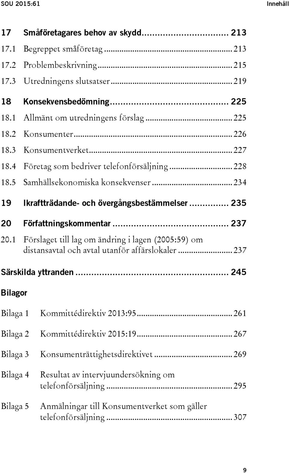 .. 234 19 Ikraftträdande- och övergångsbestämmelser... 235 20 Författningskommentar... 237 20.1 Förslaget till lag om ändring i lagen (2005:59) om distansavtal och avtal utanför affärslokaler.