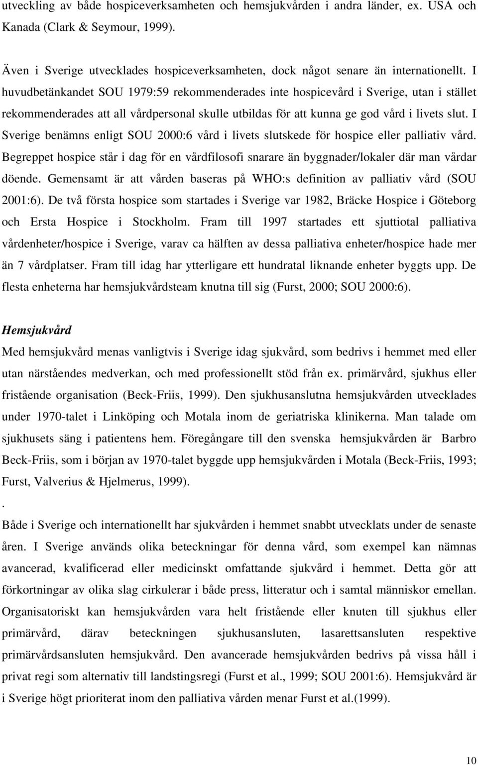 I huvudbetänkandet SOU 1979:59 rekommenderades inte hospicevård i Sverige, utan i stället rekommenderades att all vårdpersonal skulle utbildas för att kunna ge god vård i livets slut.
