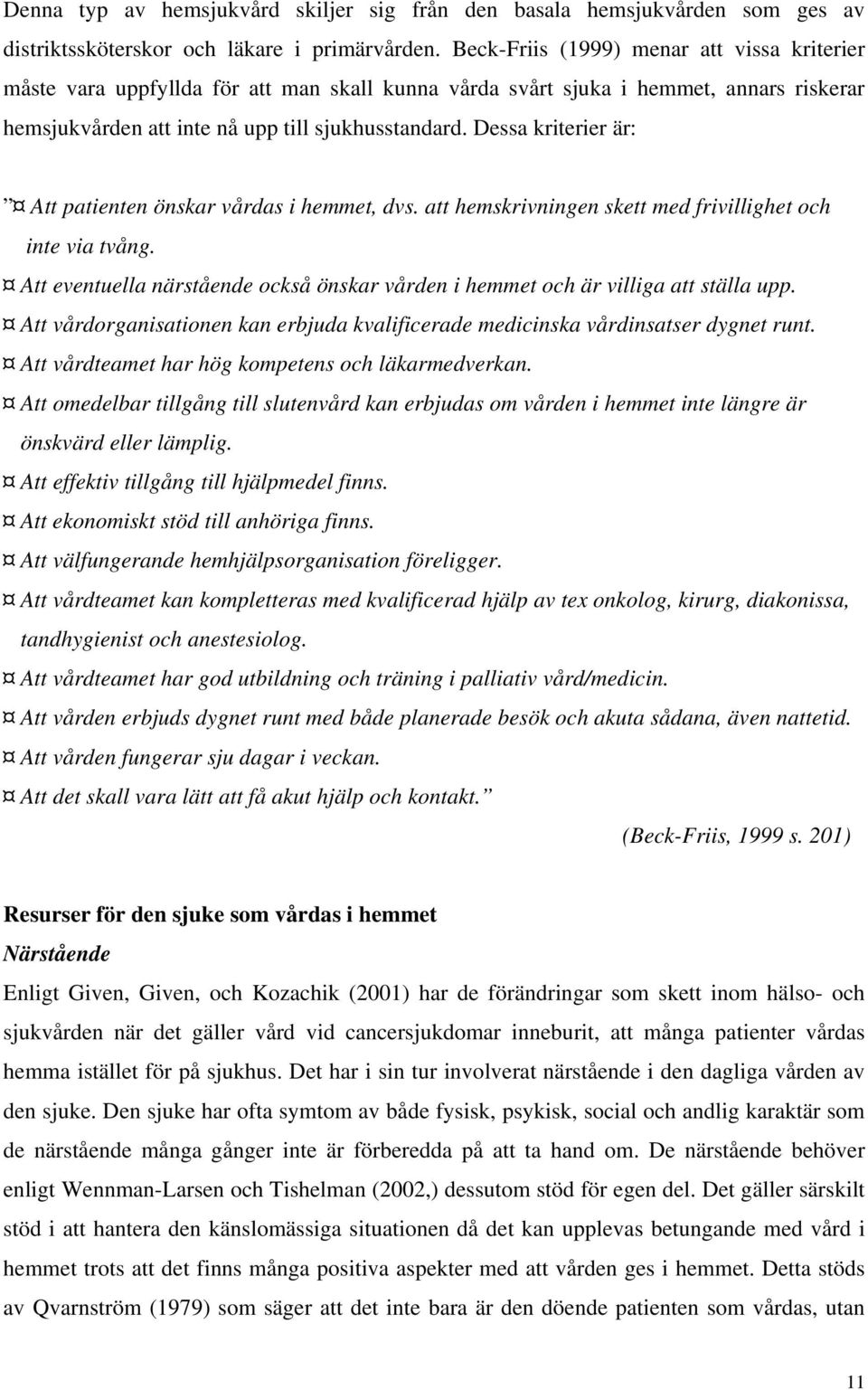 Dessa kriterier är: Att patienten önskar vårdas i hemmet, dvs. att hemskrivningen skett med frivillighet och inte via tvång.