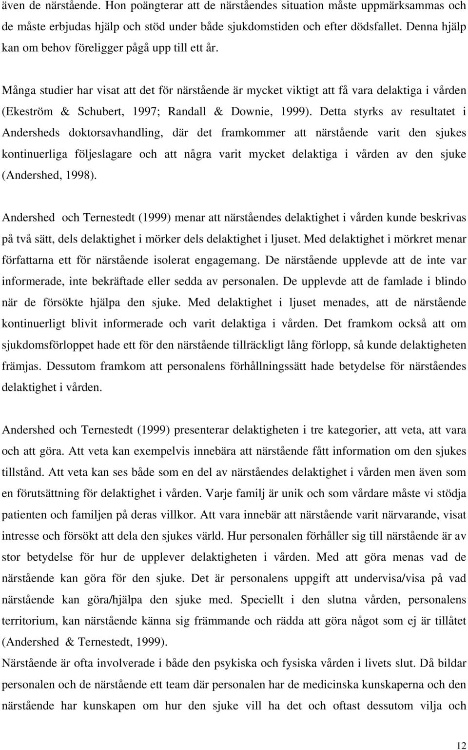 Många studier har visat att det för närstående är mycket viktigt att få vara delaktiga i vården (Ekeström & Schubert, 1997; Randall & Downie, 1999).